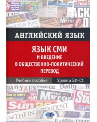 Английский язык. Язык СМИ и введение в общественно-политический перевод: Учебное пособие. Уровни В2–С1