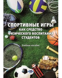 Спортивные игры как средство физического воспитания студентов: Учебное пособие
