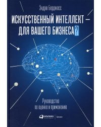Искусственный интеллект — для вашего бизнеса: Руководство по оценке и применению