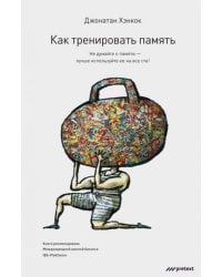 Как тренировать память. Перестаньте волноваться насчет памяти и начните пользоваться ею – на все сто!