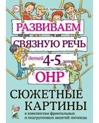 Развиваем связную речь у детей 4-5 лет с ОНР. Сюжетные картины к конспектам фронтальных и подгрупповых занятий логопеда