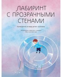 Лабиринт с прозрачными стенами: путеводитель по миру детей с аутизмом