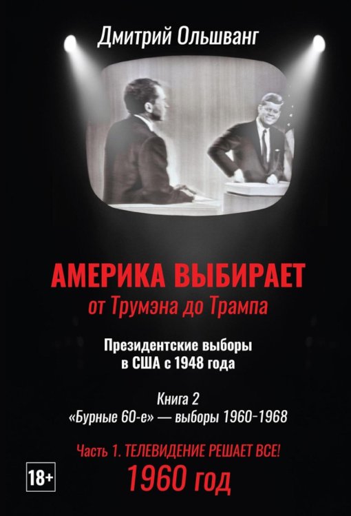 Америка выбирает: от Трумэна до Трампа. Президентские выборы в США с 1948 года. Кн. 2: «Бурные 60-е» – выборы 1960-1968 гг. Ч. 1. Телевидение 1960 год