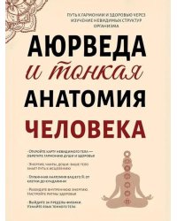 Аюрведа и тонкая анатомия человека. Путь к гармонии и здоровью через изучение невидимых структур организма