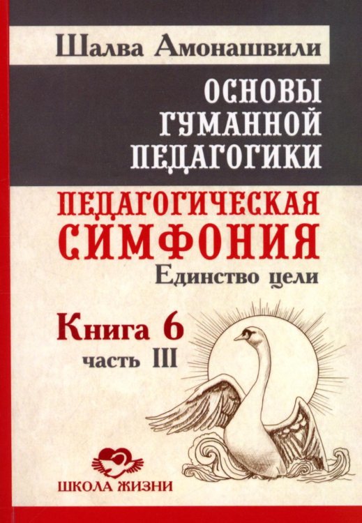Основы гуманной педагогики. Кн. 6. Педагогическая симфония. Ч. 3. Единство цели 3-е изд