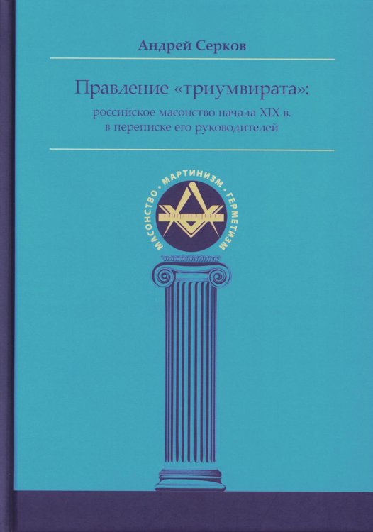 Масонство, Мартинизм, Герметизм Правление "триумвирата": российское масонство начала XIX в. в переписке его руководителей