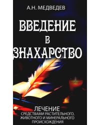 Введение в знахарство. Лечение средствами растительного, животного и минерального происхождения