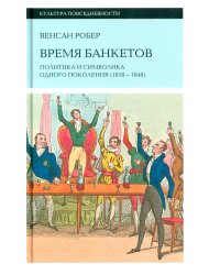 Время банкетов. Политика и символика одного поколения (1818–1848)