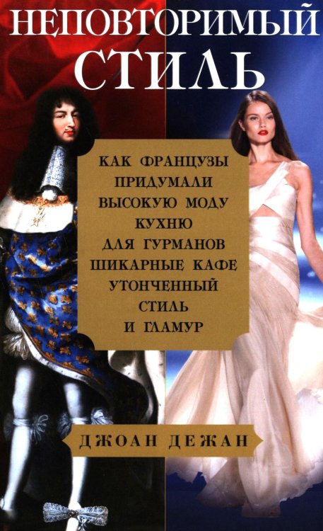 Неповторимый стиль. Как французы придумали высокую моду, кухню для гурманов, шикарные кафе, утонченный стиль и гламур Неповторимый стиль. Как французы придумали высокую моду, кухню для гурманов, шикарные кафе, утонченный стиль и гламур