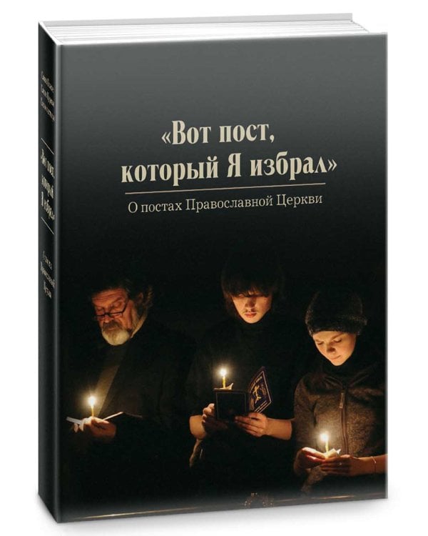 Вот пост, который Я избрал. Слово Божие. Слово Церкви. Слово пастыря. О постах православной Церкви