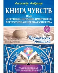Книга чувств или интуиция, питание, иммунитет, вегетативная нервная система. Трактат о причинах болезней