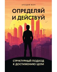 Определяй и действуй. Структурный подход к достижению цели