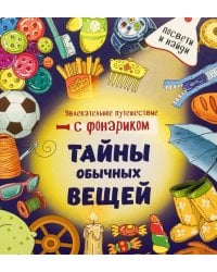 Тайны обычных вещей. Увлекательное путешествие с фонариком