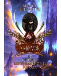 Алькуок и призрак Вертикального города. Кн. 3