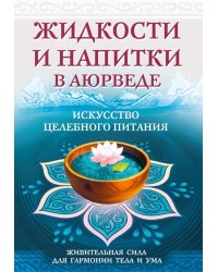 Жидкости и напитки в аюрведе. Искусство целебного питания. Живительная сила для гармонии тела и ума