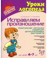 Исправляем произношение. Комплексная методика коррекции артикуляционных расстройств. Для детей 4-7 лет