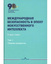 Международная безопасность в эпоху искусственного интеллекта. В 2 т. Т. 2: Сборник документов