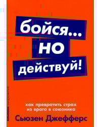 Бойся... но действуй! Как превратить страх из врага в союзника