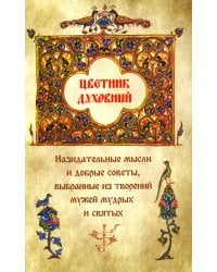 Цветник духовный. Назидательные мысли и добрые советы, выбранные из творений мужей мудрых и святых
