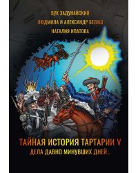 Тайная история Тартарии. Т. 5. Дела давно минувших дней..