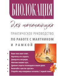 Биолокация для начинающих. Практическое руководство по работе с маятником и рамкой