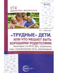 Трудные дети или что мешает нам быть, хорошими родителями. Мониторинг (по ФГОС), упражнения, игры, психологические тесты, рекомендации
