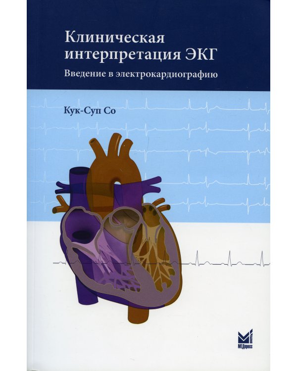Клиническая интерпретация ЭКГ. Введение в электрокардиографию. 2-е изд