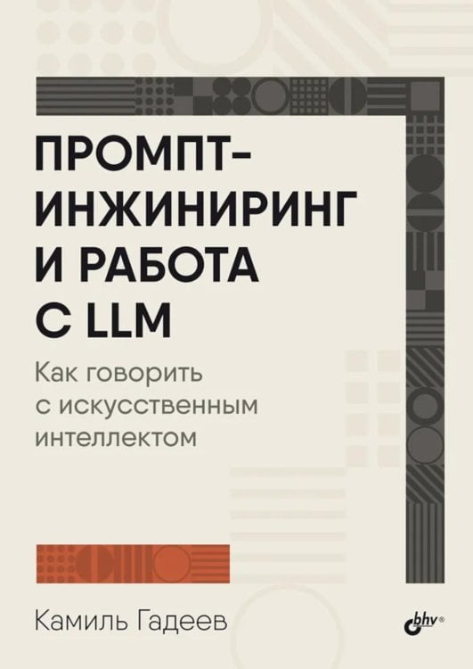 Обложка книги «Промпт-инжиниринг и работа с LLM. Как говорить с искусственным интелектом» — Гадеев Камиль, ISBN 9785977521697