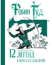 Робин Гуд. 12 знаменитых легенд в пересказе для детей