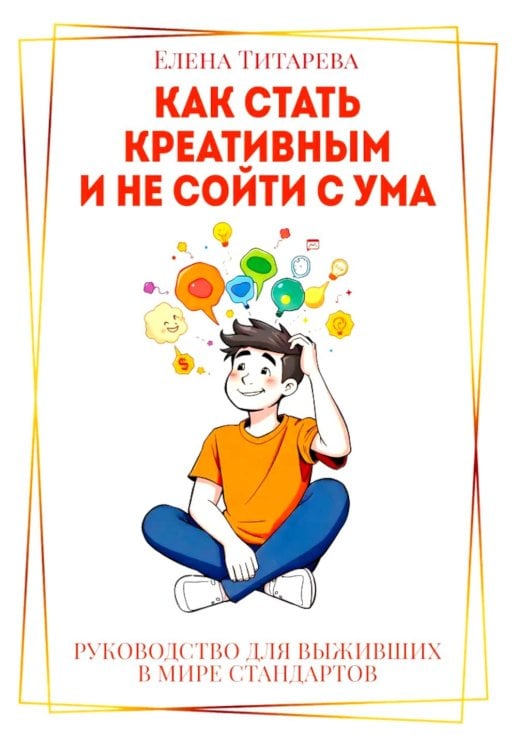 Как стать креативным и не сойти с ума: Руководство для выживших в мире стандартов