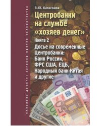Центробанки на службе "хозяев денег". Кн. 2: Досье на современные Центробанки: Банки России, ФРС США, ЕЦБ, Народный банк Китая и другие
