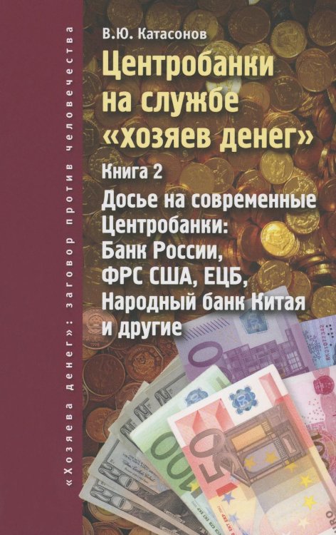 "Хозяева денег": заговор против человечества Центробанки на службе "хозяев денег". Кн. 2: Досье на современные Центробанки: Банки России, ФРС США, ЕЦБ, Народный банк Китая и другие