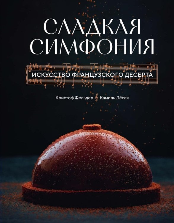 Обложка книги «Сладкая симфония. Искусство французского десерта» — Фельдер Кристоф;Лёсек Камиль, ISBN 9785389304536