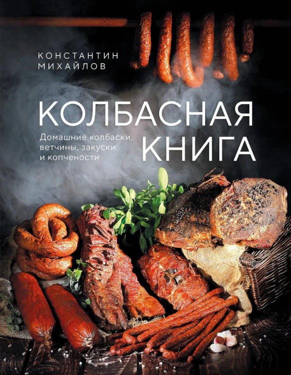 Колбасная книга. Домашние колбаски, ветчины, закуски и копчености