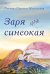 Обложка книги «Заря синеокая: стихи» — Ефимова-Никольская Татьяна Вячеславовна, ISBN 9785002466023