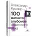 100 магнитоальбомов советского рока. Избранные страницы истории отечественного рока. 1977-1991: 15 лет подпольной звукозаписи