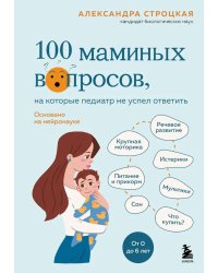 100 маминых вопросов, на которые педиатр не успел ответить. От 0 до 6 лет