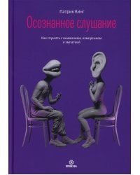 Осознанное слушание. Как слушать с вниманием, намерением и эмпатией