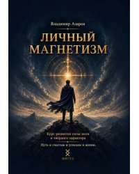 Личный магнетизм. Курс развития силы воли и твердого характера. Путь к счастью и успехам в жизни