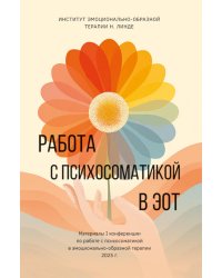 Работа с психосоматикой в ЭОТ. Материалы конференции по работе с психосоматикой в эмоционально-образной терапии 2025 г.: сборник
