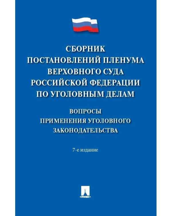 Сборник постановлений Пленума Верховного Суда РФ по уголовным делам: вопросы применения уголовного законодательства. 7-е изд