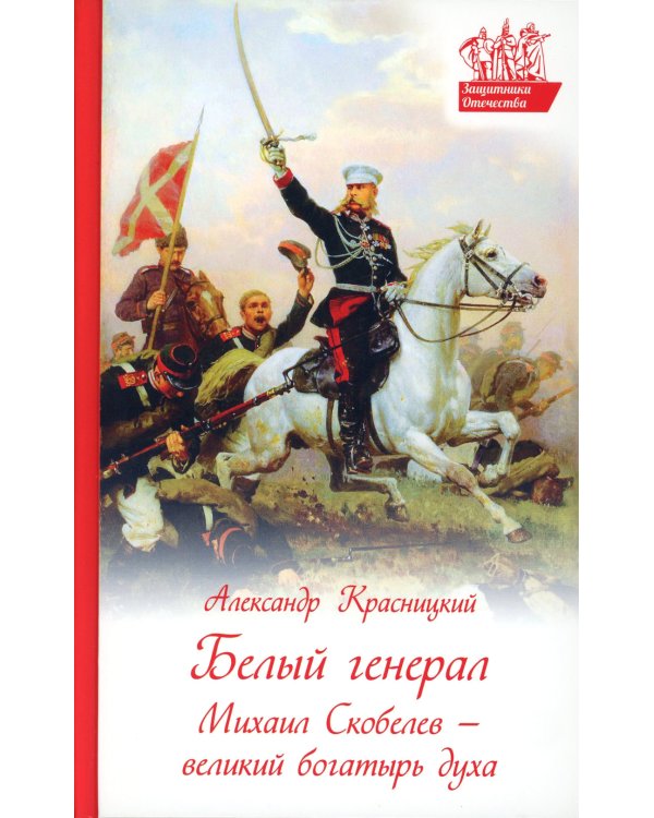 Белый генерал. Михаил Скобелев-великий богатырь духа