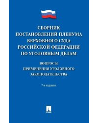 Сборник постановлений Пленума Верховного Суда РФ по уголовным делам: вопросы применения уголовного законодательства. 7-е изд