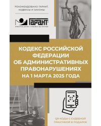 Кодекс РФ об административных правонарушениях на 1 марта 2025 года. QR-коды с судебной практикой в подарок