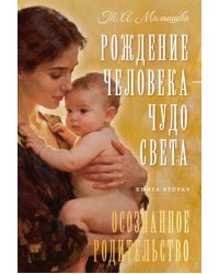 Рождение Человека - Чудо Света. Кн. 2: Осознанное родительство