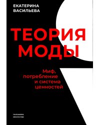 Теория моды. Миф, потребление и система ценностей. 3-е изд., испр