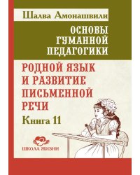 Основы гуманной педагогики. Кн. 11. Родной язык и развитие письменной речи. 2-е изд