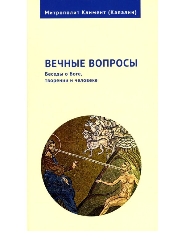 Вечные вопросы: Беседы о Боге, творении и человеке