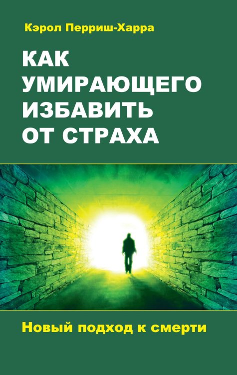 Как умирающего избавить от страха. Новый подход к смерти Как умирающего избавить от страха. Новый подход к смерти