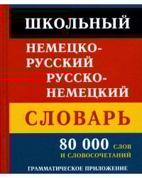 Школьный немецко-русский русско-немецкий словарь. 80 000 слов и словосочетаний. Грамматическое приложение